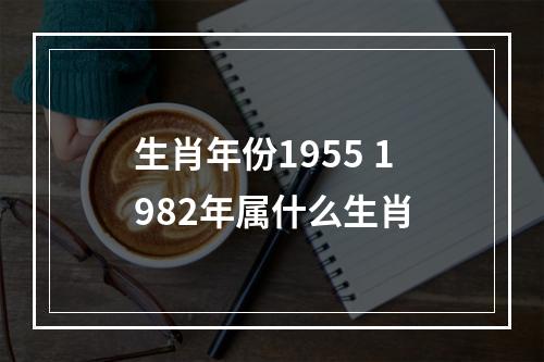 生肖年份1955 1982年属什么生肖