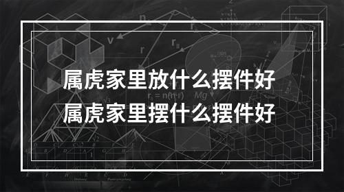 属虎家里放什么摆件好 属虎家里摆什么摆件好