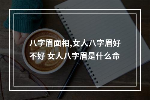 八字眉面相,女人八字眉好不好 女人八字眉是什么命