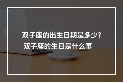 双子座的出生日期是多少? 双子座的生日是什么事