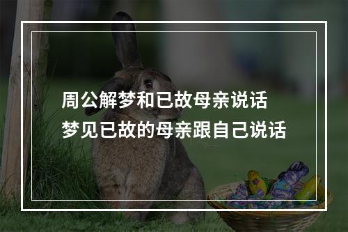 周公解梦和已故母亲说话 梦见已故的母亲跟自己说话