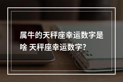 属牛的天秤座幸运数字是啥 天秤座幸运数字?