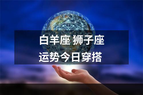 白羊座 狮子座运势今日穿搭