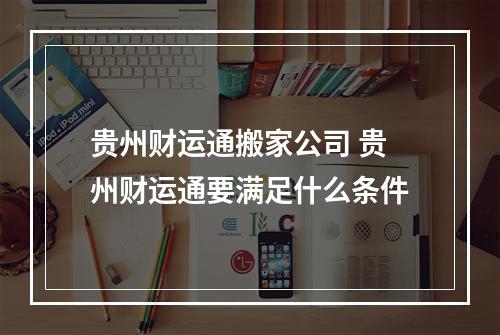贵州财运通搬家公司 贵州财运通要满足什么条件