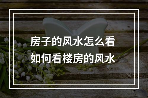 房子的风水怎么看 如何看楼房的风水