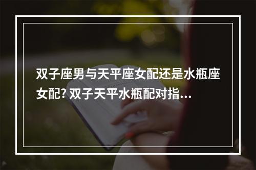 双子座男与天平座女配还是水瓶座女配? 双子天平水瓶配对指数