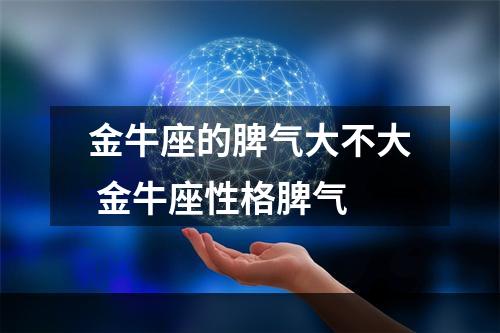 金牛座的脾气大不大 金牛座性格脾气