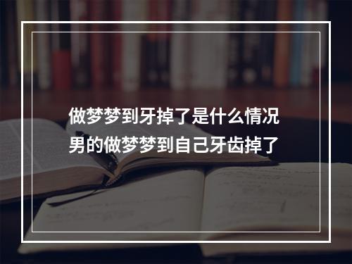 做梦梦到牙掉了是什么情况 男的做梦梦到自己牙齿掉了
