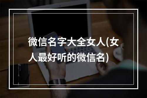 微信名字大全女人(女人最好听的微信名)
