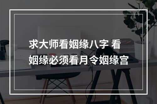 求大师看姻缘八字 看姻缘必须看月令姻缘宫