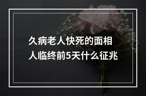 久病老人快死的面相 人临终前5天什么征兆