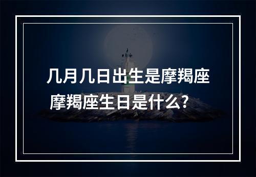几月几日出生是摩羯座 摩羯座生日是什么?
