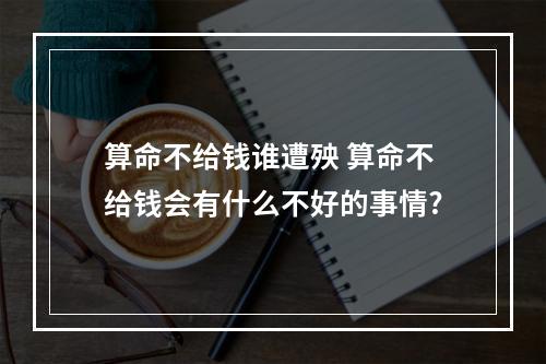 算命不给钱谁遭殃 算命不给钱会有什么不好的事情?