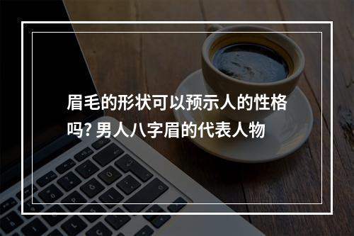 眉毛的形状可以预示人的性格吗? 男人八字眉的代表人物