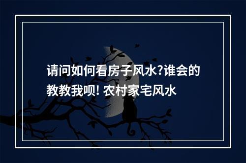 请问如何看房子风水?谁会的教教我呗! 农村家宅风水