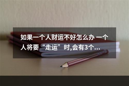 如果一个人财运不好怎么办 一个人将要“走运”时,会有3个征兆,你有几个呢?