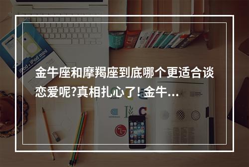 金牛座和摩羯座到底哪个更适合谈恋爱呢?真相扎心了! 金牛座摩羯座谁主动