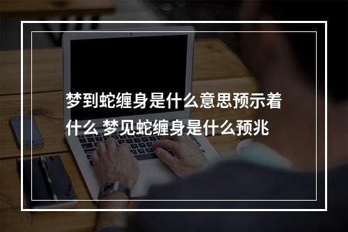 梦到蛇缠身是什么意思预示着什么 梦见蛇缠身是什么预兆