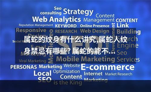 属蛇的纹身有什么讲究,属蛇人纹身禁忌有哪些? 属蛇的能不能纹鲤鱼