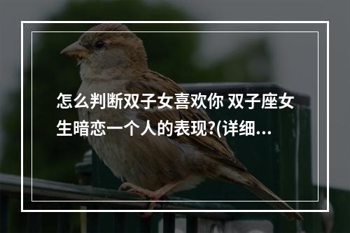 怎么判断双子女喜欢你 双子座女生暗恋一个人的表现?(详细)