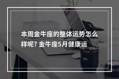 本周金牛座的整体运势怎么样呢? 金牛座5月健康运