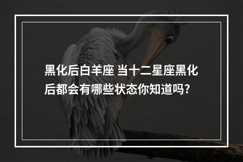 黑化后白羊座 当十二星座黑化后都会有哪些状态你知道吗?