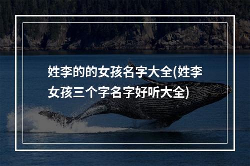 姓李的的女孩名字大全(姓李女孩三个字名字好听大全)