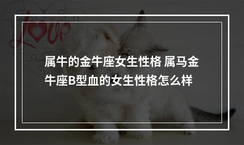 属牛的金牛座女生性格 属马金牛座B型血的女生性格怎么样