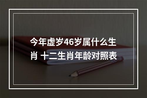 今年虚岁46岁属什么生肖 十二生肖年龄对照表
