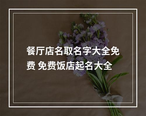 餐厅店名取名字大全免费 免费饭店起名大全