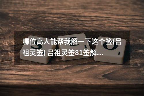 哪位高人能帮我解一下这个签(吕祖灵签) 吕祖灵签81签解签