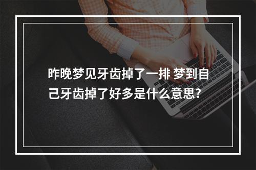 昨晚梦见牙齿掉了一排 梦到自己牙齿掉了好多是什么意思?