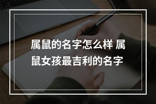 属鼠的名字怎么样 属鼠女孩最吉利的名字