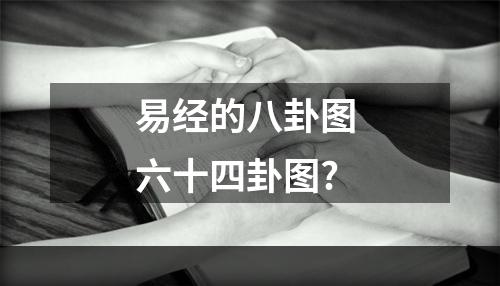 易经的八卦图 六十四卦图?