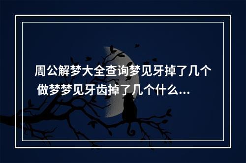 周公解梦大全查询梦见牙掉了几个 做梦梦见牙齿掉了几个什么意思?