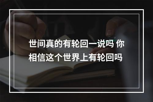 世间真的有轮回一说吗 你相信这个世界上有轮回吗