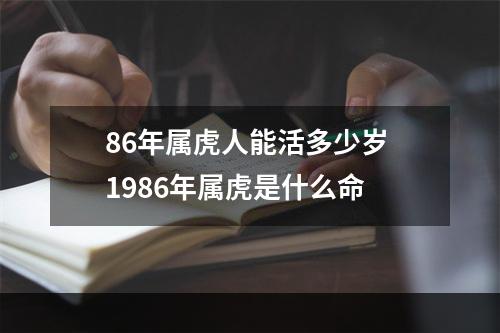 86年属虎人能活多少岁 1986年属虎是什么命