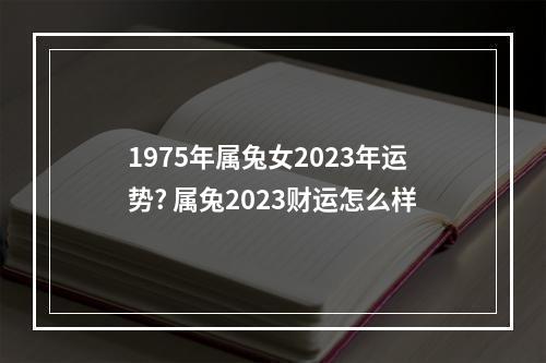 1975年属兔女2023年运势? 属兔2023财运怎么样
