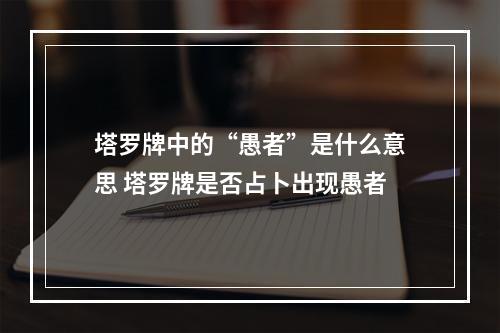 塔罗牌中的“愚者”是什么意思 塔罗牌是否占卜出现愚者