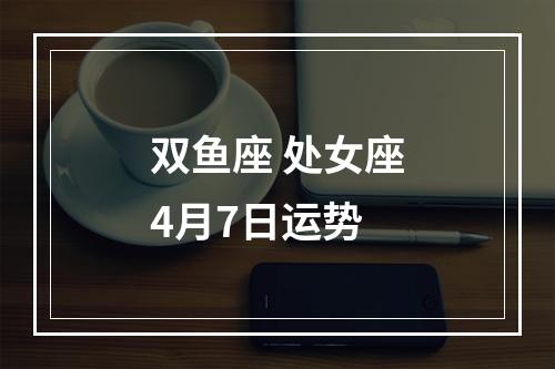 双鱼座 处女座4月7日运势