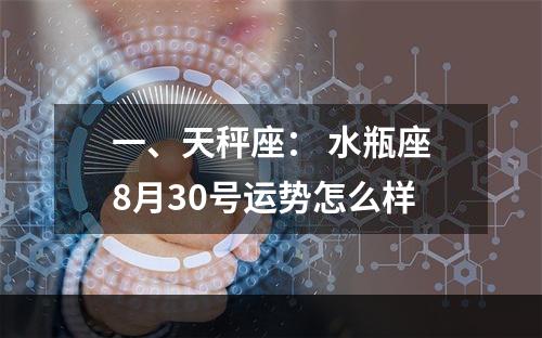 一、天秤座： 水瓶座8月30号运势怎么样