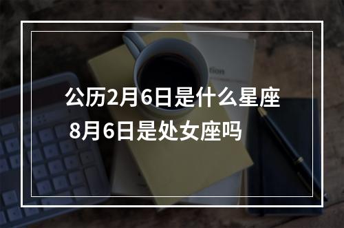 公历2月6日是什么星座 8月6日是处女座吗
