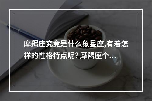 摩羯座究竟是什么象星座,有着怎样的性格特点呢? 摩羯座个人分析