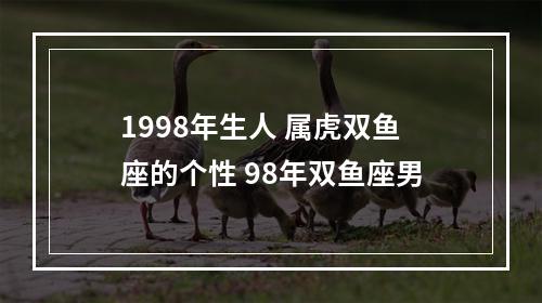 1998年生人 属虎双鱼座的个性 98年双鱼座男