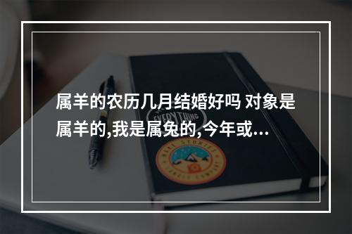 属羊的农历几月结婚好吗 对象是属羊的,我是属兔的,今年或明年几月结婚好呢?
