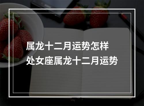 属龙十二月运势怎样 处女座属龙十二月运势