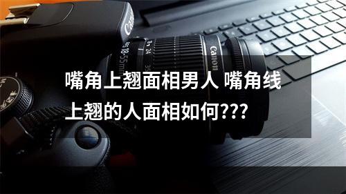 嘴角上翘面相男人 嘴角线上翘的人面相如何???