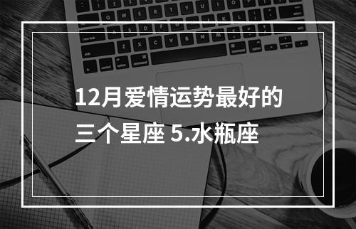 12月爱情运势最好的三个星座 5.水瓶座