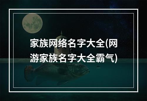 家族网络名字大全(网游家族名字大全霸气)
