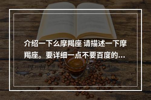 介绍一下么摩羯座 请描述一下摩羯座。要详细一点不要百度的。